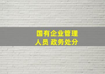 国有企业管理人员 政务处分